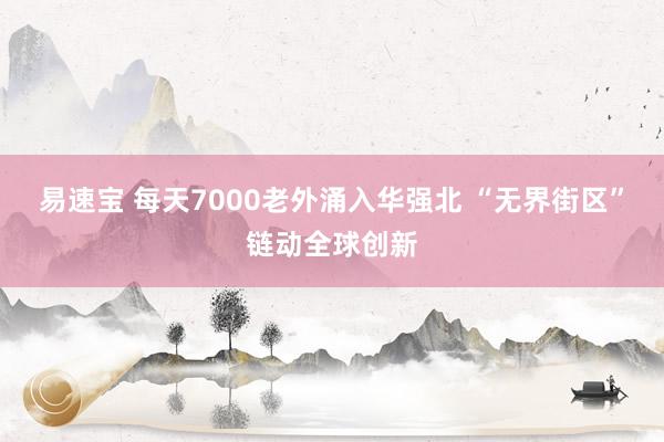 易速宝 每天7000老外涌入华强北 “无界街区”链动全球创新