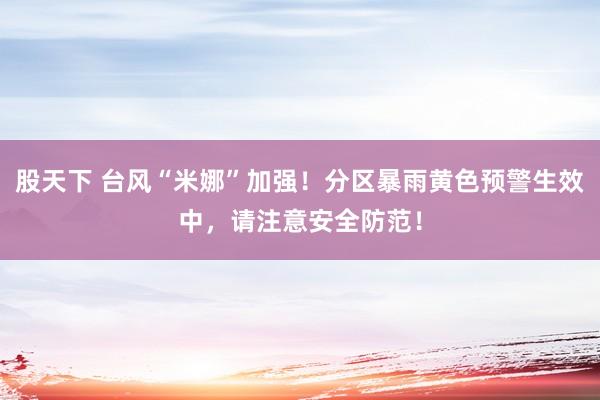 股天下 台风“米娜”加强！分区暴雨黄色预警生效中，请注意安全防范！