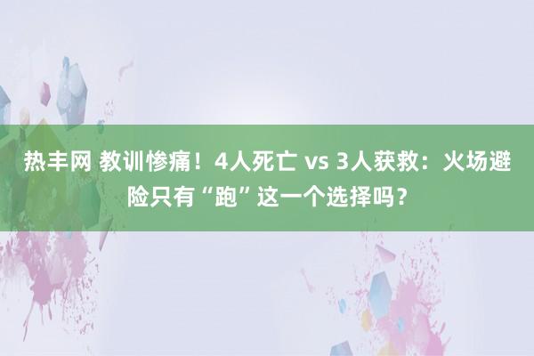 热丰网 教训惨痛！4人死亡 vs 3人获救：火场避险只有“跑”这一个选择吗？