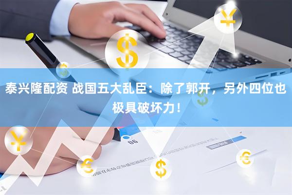 泰兴隆配资 战国五大乱臣：除了郭开，另外四位也极具破坏力！