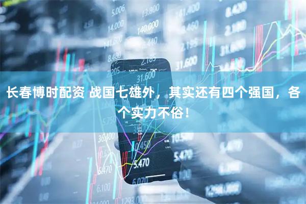 长春博时配资 战国七雄外，其实还有四个强国，各个实力不俗！