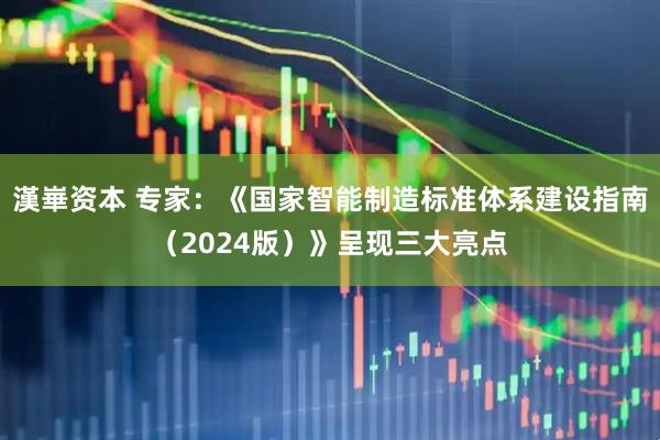 漢崋资本 专家：《国家智能制造标准体系建设指南（2024版）》呈现三大亮点