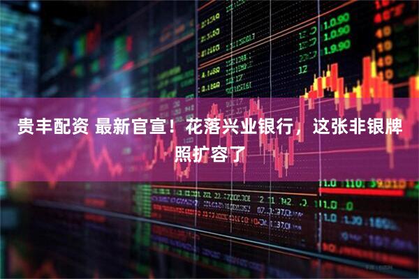 贵丰配资 最新官宣！花落兴业银行，这张非银牌照扩容了