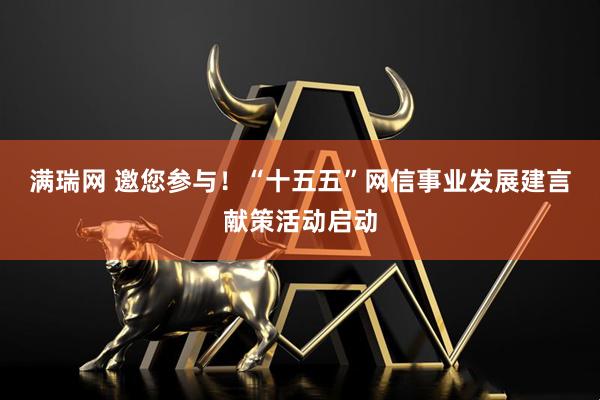 满瑞网 邀您参与！“十五五”网信事业发展建言献策活动启动