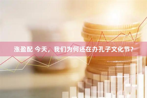 涨盈配 今天，我们为何还在办孔子文化节？