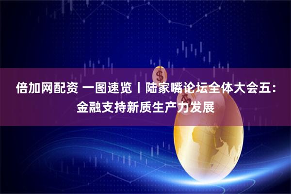 倍加网配资 一图速览丨陆家嘴论坛全体大会五：金融支持新质生产力发展