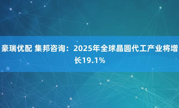 豪瑞优配 集邦咨询：2025年全球晶圆代工产业将增长19.1%