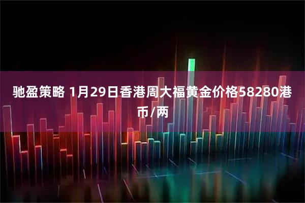 驰盈策略 1月29日香港周大福黄金价格58280港币/两
