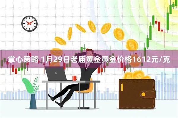 掌心策略 1月29日老庙黄金黄金价格1612元/克