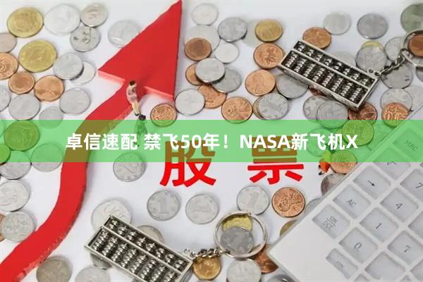 卓信速配 禁飞50年!NASA新飞机X
